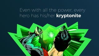 Even with all the power, every
hero has his/her kryptonite
 
