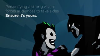 Personifying a strong villain
forces audiences to take sides.
Ensure it’s yours.
 
