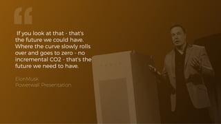 If you look at that - that's
the future we could have.
Where the curve slowly rolls
over and goes to zero - no
incremental CO2 - that's the
future we need to have.
ElonMusk
Powerwall Presentation
“
 