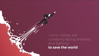 Comic heroes are
constantly facing enemies
and ﬁghting
to save the world
 