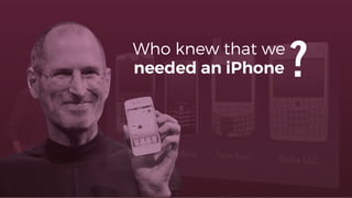 Who knew that we
needed an iPhone ?
 