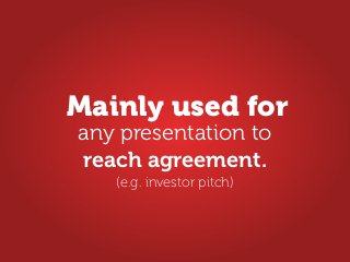 any presentation to
reach agreement.
Mainly used for
(e.g. investor pitch)
 