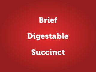 Brief
Succinct
Digestable
 