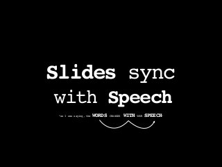 Slides sync
with Speech
“as I was saying, the WORDS CHANGES WITH YOUR SPEECH”
 