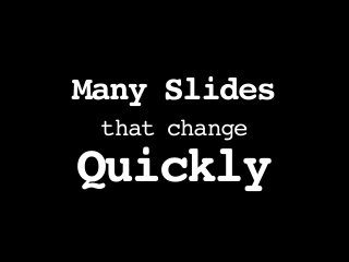 Many Slides
that change
Quickly
 