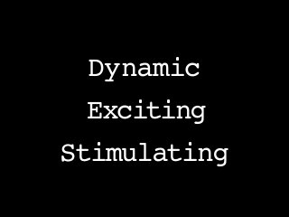 Dynamic
Exciting
Stimulating
 