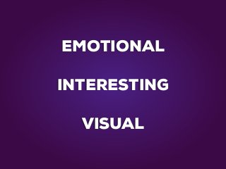 EMOTIONAL
INTERESTING
VISUAL
 