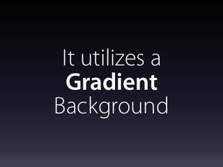 It utilizes a
Gradient
Background
 