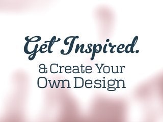 Get Inspired.
& Create Your
Own Design
 