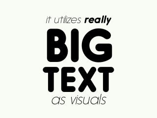BIG
it utilizes really
as visuals
TEXT
 