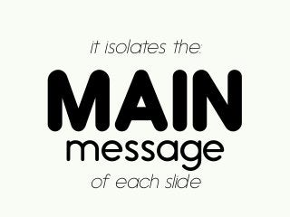 it isolates the:
MAINmessage
of each slide
 