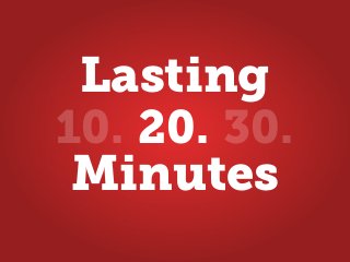 Minutes
10. 20. 30.
Lasting
 