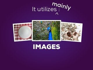 IMAGES
It utilizes :
^
mainly
 