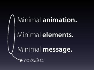 Minimal animation.
Minimal elements.
Minimal message.
no bullets.
 