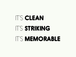 IT’S CLEAN
IT’S STRIKING
IT’S MEMORABLE
 