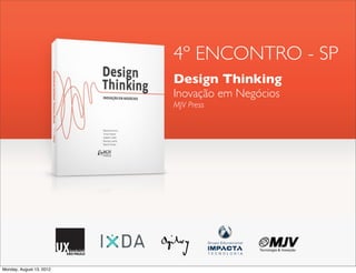 4º ENCONTRO - SP
                          Design Thinking
                          Inovação em Negócios
                          MJV Press




Monday, August 13, 2012
 