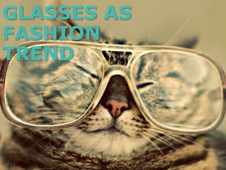 GLASSES AS
FASHION
TREND