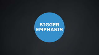 BIGGER
EMPHASIS
 