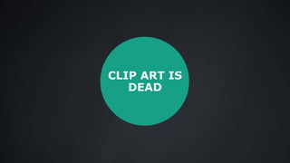 CLIP ART IS
DEAD
 