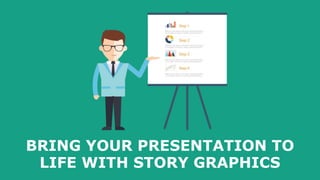 BRING YOUR PRESENTATION TO
LIFE WITH STORY GRAPHICS
 