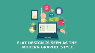 FLAT DESIGN IS SEEN AS THE
MODERN GRAPHIC STYLE
 