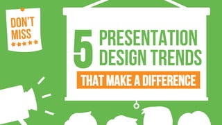 That Make a difference
PRESENTATION
DESIGN TRENDS5
 