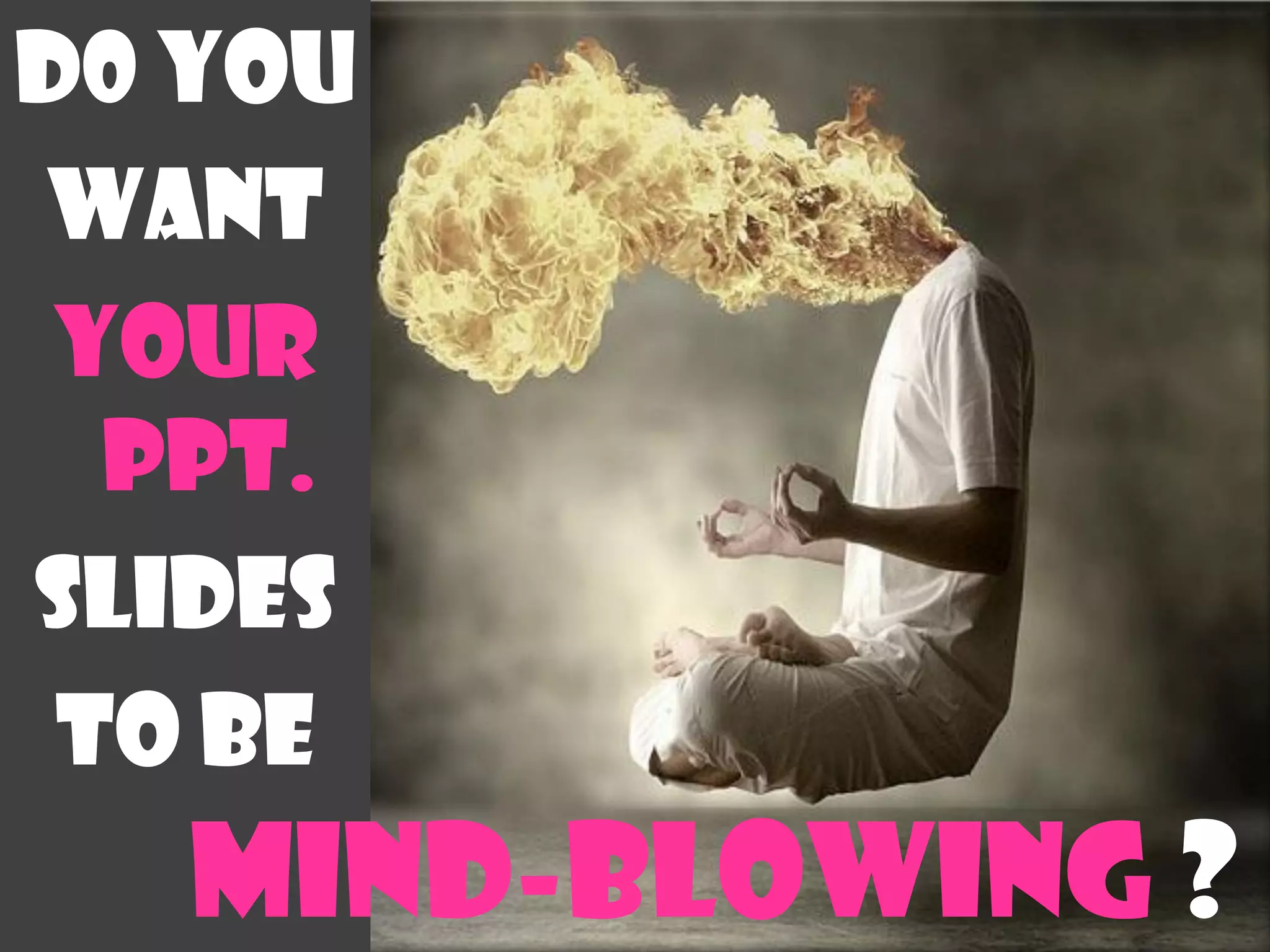 D0 you
Want
 your
  Ppt.
Slides
 To be
   Mind-blowing ?
 