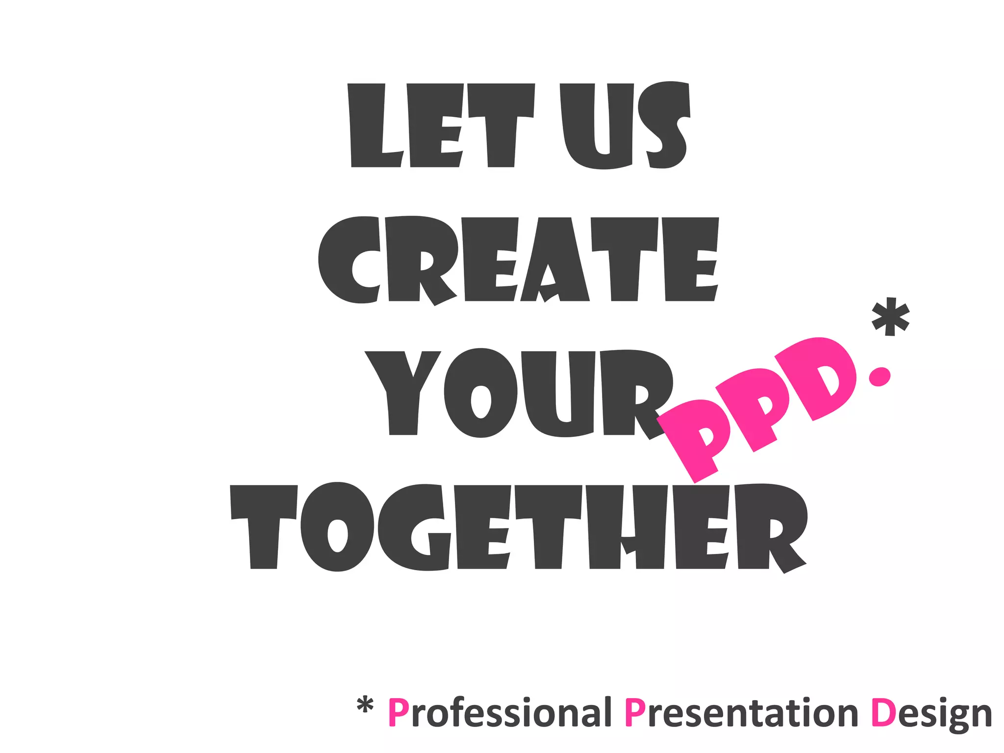 Let us
 Create
  your
together
 * Professional Presentation Design
 