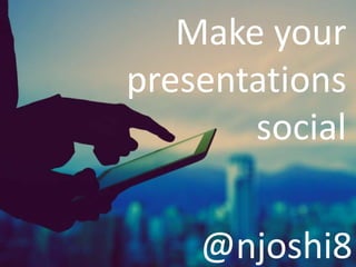 Make your
presentations
social
@njoshi8
 