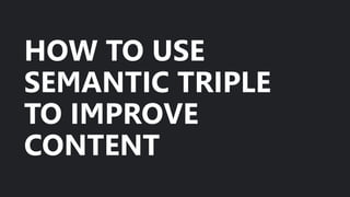 HOW TO USE
SEMANTIC TRIPLE
TO IMPROVE
CONTENT
 