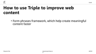 • Form phrases framework, which help create meaningful
content faster
How to use Triple to improve web
content
Benjamin Bar @2024
www.benjaminbar.co
m
Exode
 