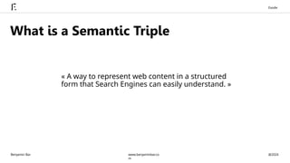 What is a Semantic Triple
« A way to represent web content in a structured
form that Search Engines can easily understand. »
Benjamin Bar @2024
www.benjaminbar.co
m
Exode
 