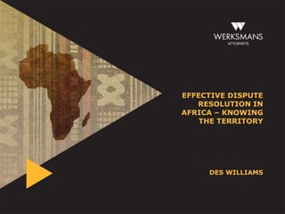 EFFECTIVE DISPUTE
   RESOLUTION IN
AFRICA – KNOWING
    THE TERRITORY




     DES WILLIAMS
 