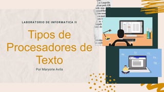 LABORATORIO DE INFORMATICA II
Tipos de
Procesadores de
Texto
Por Maryorie Avila
 