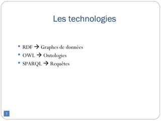 Les technologies

     RDF  Graphes de données
     OWL  Ontologies
     SPARQL  Requêtes




7
 
