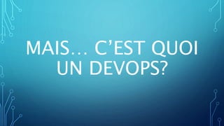 MAIS… C’EST QUOI
UN DEVOPS?
 