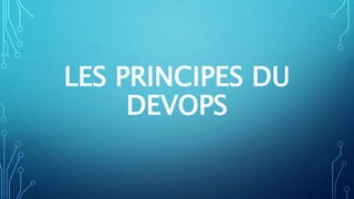 LES PRINCIPES DU
DEVOPS
 