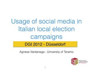 Usage of social media in
  Italian local election
        campaigns
     DGI 2012 - Düsseldorf
  Agnese Vardanega - University of Teramo




                    !1
 