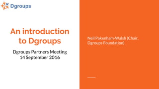 An introduction
to Dgroups
Dgroups Partners Meeting
14 September 2016
Neil Pakenham-Walsh (Chair,
Dgroups Foundation)
 