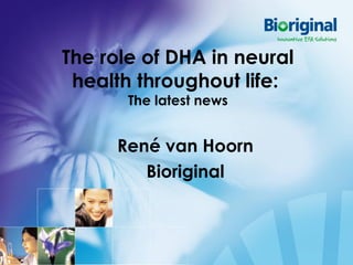 The role of DHA in neural
 health throughout life:
       The latest news


     René van Hoorn
        Bioriginal
 