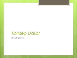 Konsep Dasar
DHCP Server
 