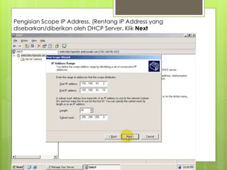 Pengisian Scope IP Address. (Rentang IP Address yang
disebarkan/diberikan oleh DHCP Server. Klik Next
 
