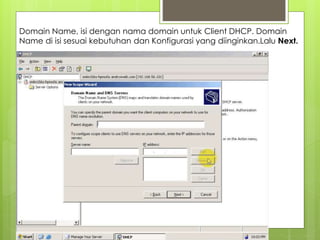 Domain Name, isi dengan nama domain untuk Client DHCP. Domain
Name di isi sesuai kebutuhan dan Konfigurasi yang diinginkan.Lalu Next.
 