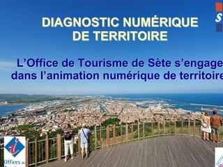 DIAGNOSTIC NUMÉRIQUE
DE TERRITOIRE

L’Office de Tourisme de Sète s’engage
dans l’animation numérique de territoire

 