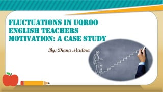 Fluctuations in UQROO
English teachers
motivation: A case study
By: Diana Madera
 
