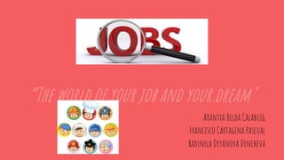 “The world of your job and your dream"
Arantxa Belda Calabuig
Francisco Cartagena Pascual
Radinela Deyanova Dencheva
 