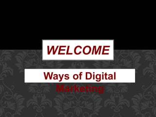 WELCOME
Ways of Digital
Marketing
 