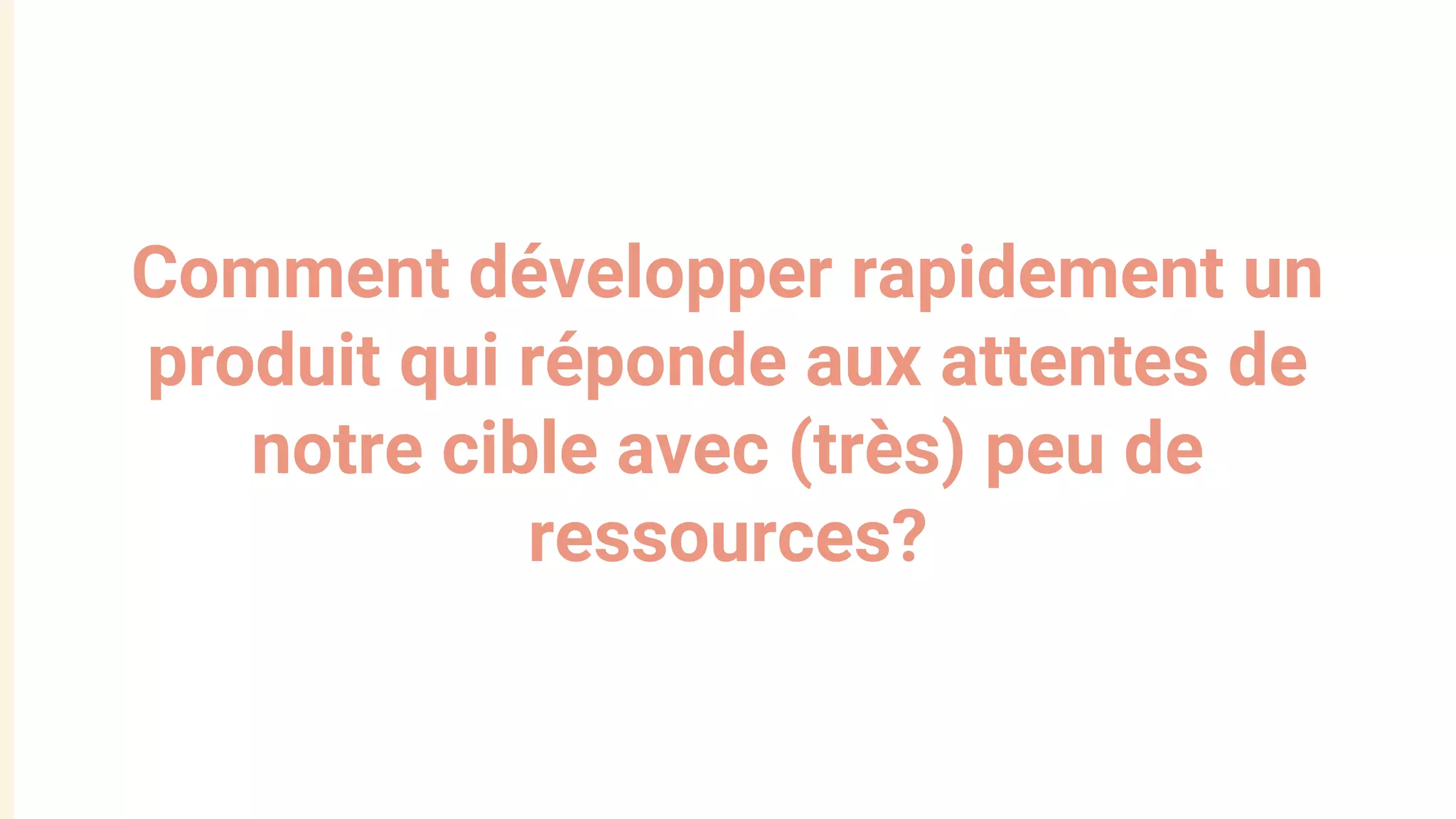 Comment développer rapidement un
produit qui réponde aux attentes de
notre cible avec (très) peu de
ressources?
 