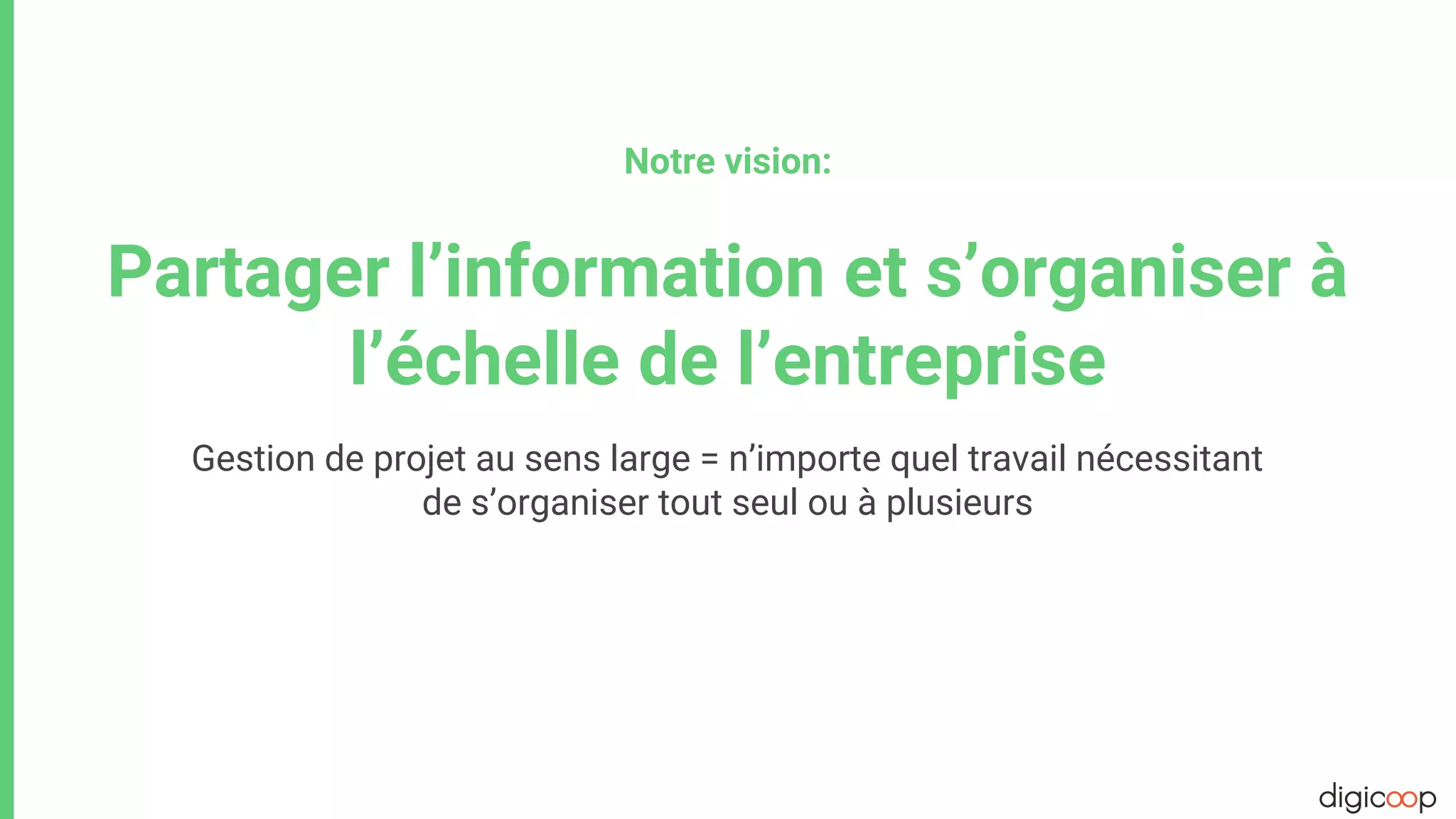 Notre vision:
Partager l’information et s’organiser à
l’échelle de l’entreprise
Gestion de projet au sens large = n’importe quel travail nécessitant
de s’organiser tout seul ou à plusieurs
 
