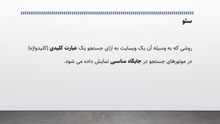 ‫ﺳﺌﻮ‬
‫ﺑﻪ‬ ‫وﺑﺴﺎﯾﺖ‬ ‫ﯾﮏ‬ ‫آن‬ ‫وﺳﯿﻠﻪ‬ ‫ﺑﻪ‬ ‫ﮐﻪ‬ �‫روﺷ‬
‫ازای‬
‫ﯾﮏ‬ ‫ﺟﺴﺘﺠﻮ‬
‫ﮐﻠﯿﺪی‬ ‫ﻋﺒﺎرت‬
)
‫ﮐ‬
‫ﻠﯿﺪواژه‬
(
‫در‬
‫ﻣﻮﺗﻮرﻫﺎی‬
‫در‬ ‫ﺟﺴﺘﺠﻮ‬
‫ﻣﻨﺎﺳﺒﯽ‬ ‫ﺟﺎﯾﮕﺎه‬
‫ﺷﻮد‬ �‫ﻣ‬ ‫داده‬ ‫ﻧﻤﺎﯾﺶ‬
.
 